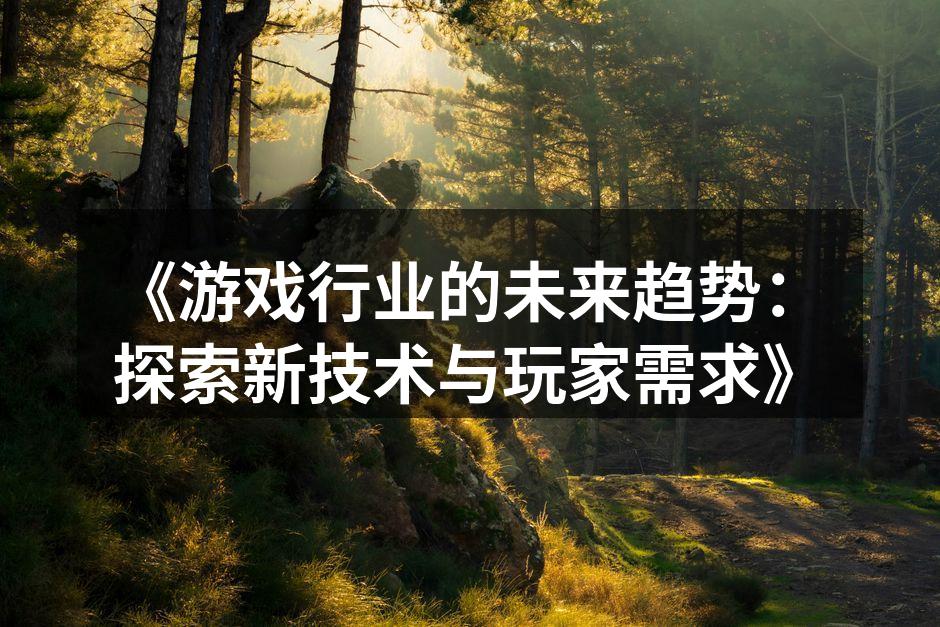 《游戏行业的未来趋势：探索新技术与玩家需求》